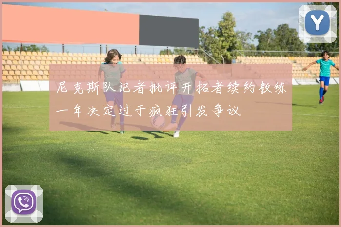 尼克斯队记者批评开拓者续约教练一年决定过于疯狂引发争议
