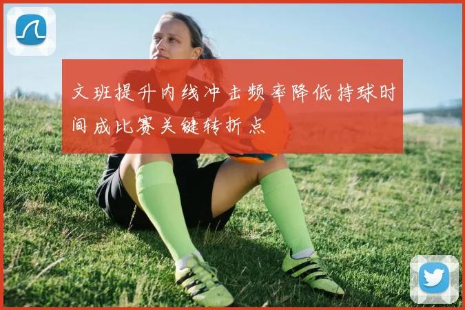 文班提升内线冲击频率降低持球时间成比赛关键转折点