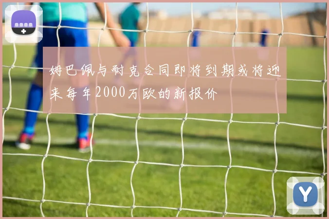 姆巴佩与耐克合同即将到期或将迎来每年2000万欧的新报价