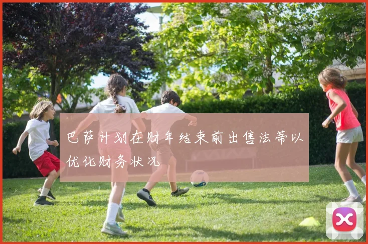 巴萨计划在财年结束前出售法蒂以优化财务状况