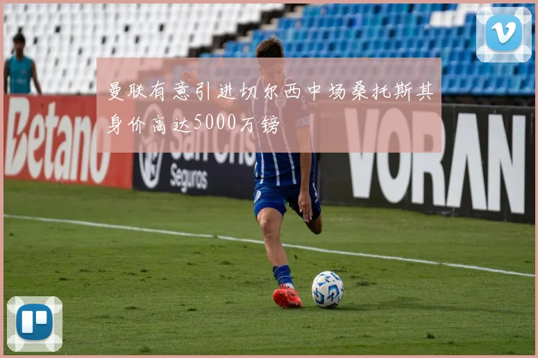 曼联有意引进切尔西中场桑托斯其身价高达5000万镑