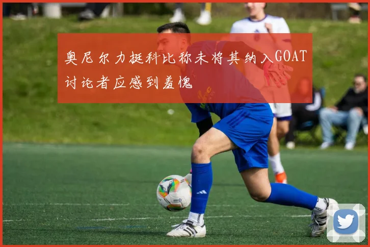 奥尼尔力挺科比称未将其纳入GOAT讨论者应感到羞愧