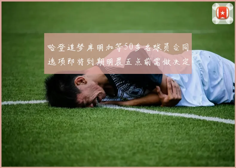 哈登追梦库明加等50多名球员合同选项即将到期明晨五点前需做决定